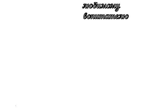 Топпер любимому воспитателю